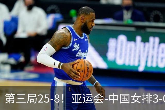 第三局25-8！亚运会-中国女排3-0菲律宾开门红 唐欣砍18分